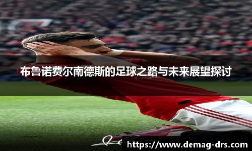 xc体育布鲁诺费尔南德斯的足球之路与未来展望探讨