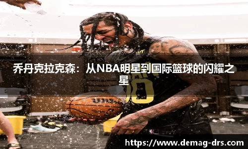 xc体育乔丹克拉克森：从NBA明星到国际篮球的闪耀之星