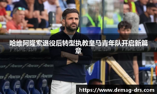 xc体育哈维阿隆索退役后转型执教皇马青年队开启新篇章